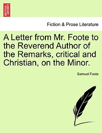A Letter From Mr. Foote To The Reverend Author Of The Remarks, Critical And Christian, On The Minor.
