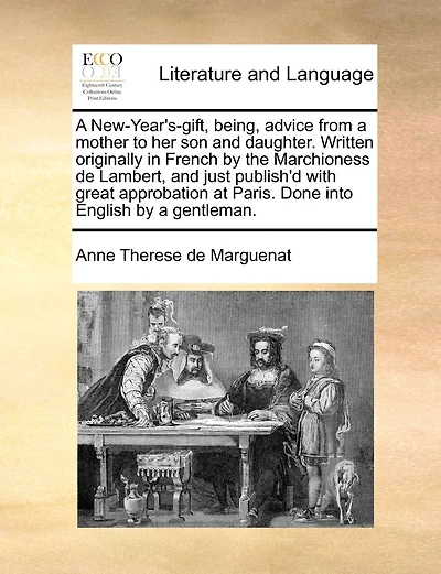 A New-year's-gift, Being, Advice From A Mother To Her Son And Daughter. Written Originally In French By The Marchioness De Lambert, And Just Publish'd With Great Approbation At Paris. Done Into English By A Gentleman.