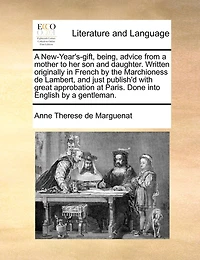 A New-year's-gift, Being, Advice From A Mother To Her Son And Daughter. Written Originally In French By The Marchioness De Lambert, And Just Publish'd With Great Approbation At Paris. Done Into English By A Gentleman.