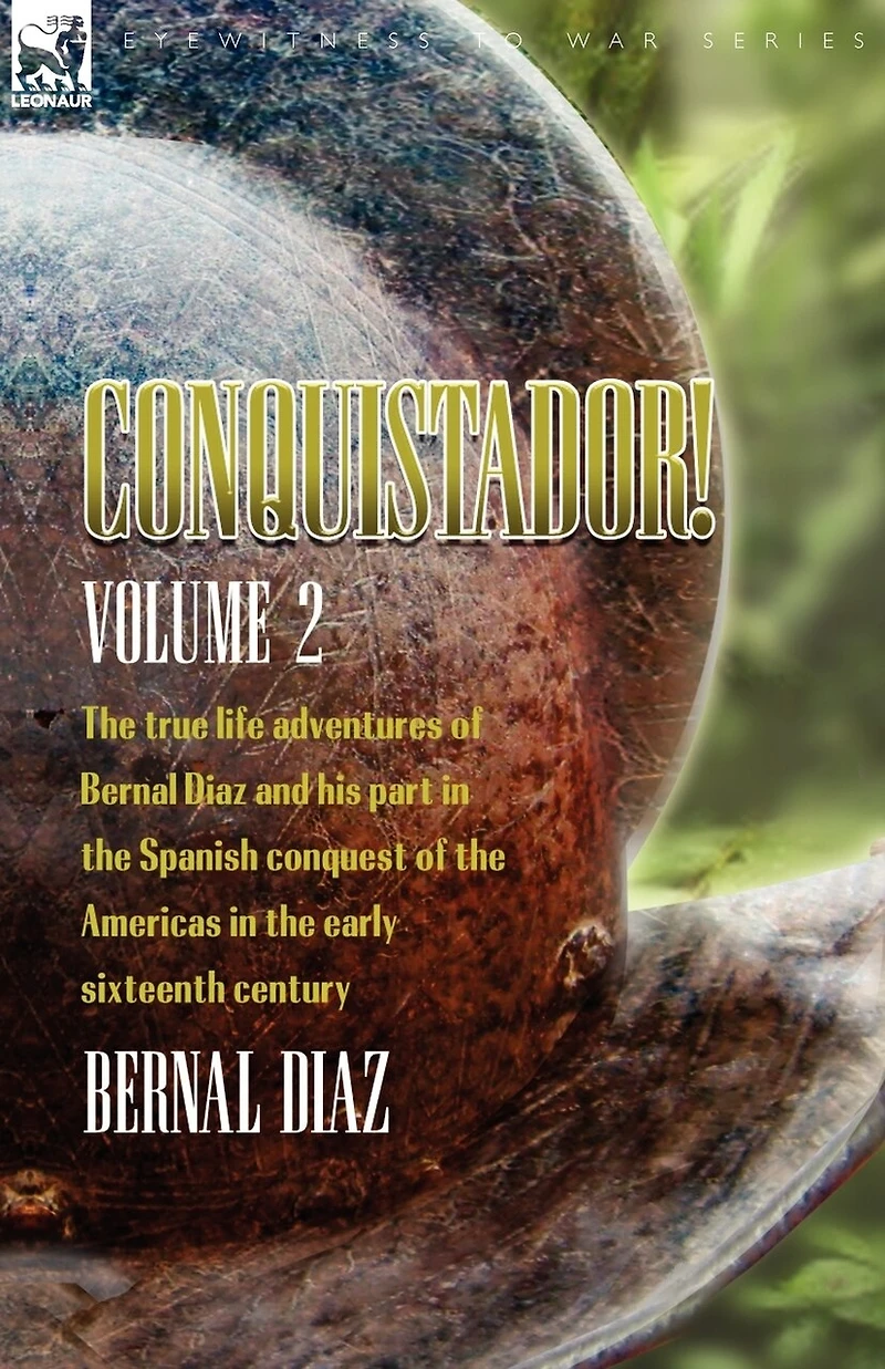 Conquistador! the True Life Adventures of Bernal Diaz and His Part Spanish Conquest Americas Early Sixteenth Century: Volume 2