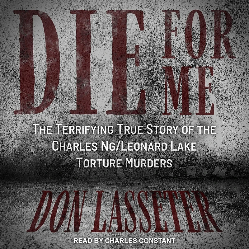 Die for Me Lib/E: the Terrifying True Story of Charles Ng/Leonard Lake Torture Murders