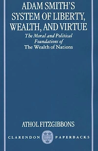 Adam Smith's System of Liberty, Wealth, and Virtue: The Moral Political Foundations Wealth Nations