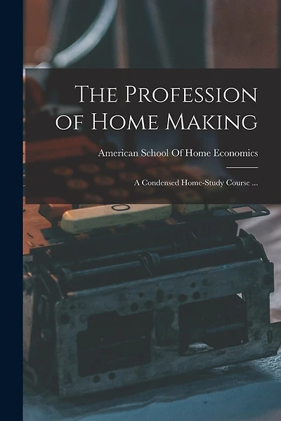The Profession of Home Making: A Condensed Home-study Course ...