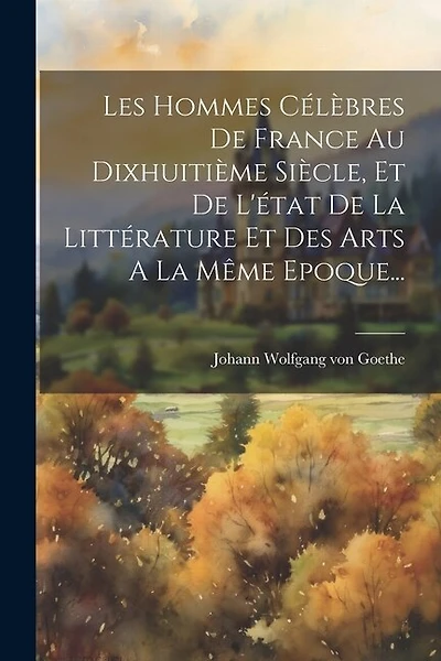Les Hommes Célèbres De France Au Dixhuitième Siècle, Et De L'état De La Littérature Et Des Arts A La Même Epoque...