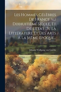 Les Hommes Célèbres De France Au Dixhuitième Siècle, Et De L'état De La Littérature Et Des Arts A La Même Epoque...
