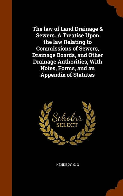 The law of Land Drainage & Sewers. A Treatise Upon the law Relating to Commissions of Sewers, Drainage Boards, and Other Drainage Authorities, With Notes, Forms, and an Appendix of Statutes