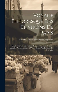 Voyage Pittoresque Des Environs De Paris: Ou, Description Des Maisons Royales, Chateaux & Autres Lieux De Plaisance, Situés À Quinze Lieues Aux Environs De Cette Ville