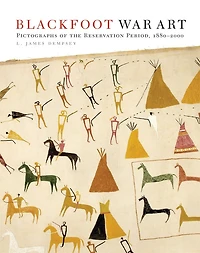 Blackfoot War Art: Pictographs Of The Reservation Period, 1880-2000