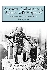 Advisors, Ambassadors, Agents, OPs & Spooks: In Vietnam and Berlin 1954 - 1972