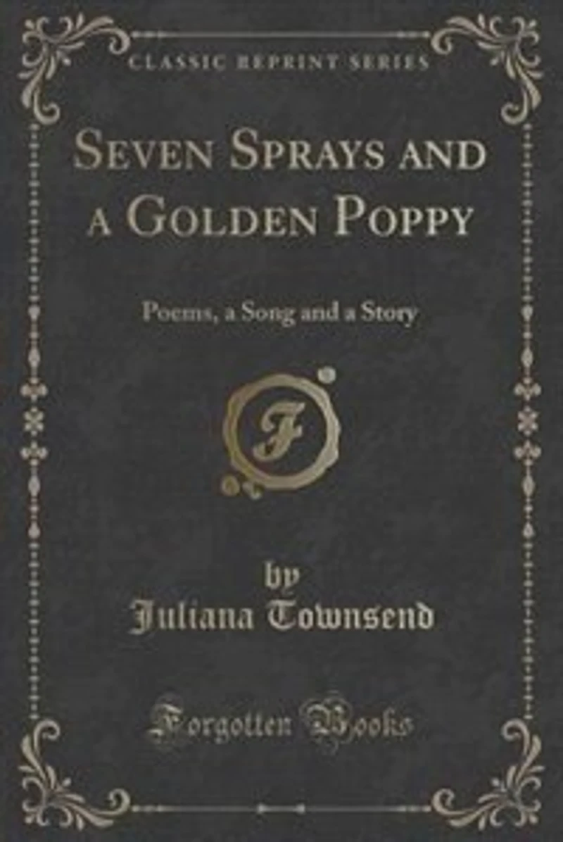 Seven Sprays and a Golden Poppy: Poems, Song Story (Classic Reprint)
