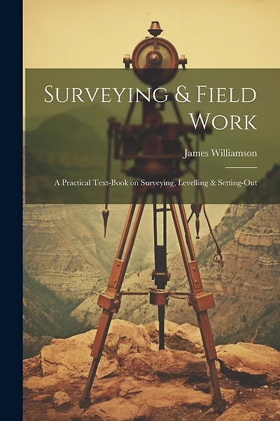 Surveying & Field Work: A Practical Text-book on Surveying, Levelling & Setting-out