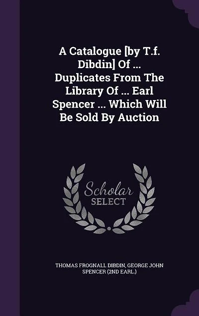 A Catalogue [by T.f. Dibdin] Of ... Duplicates From The Library Of ... Earl Spencer ... Which Will Be Sold By Auction