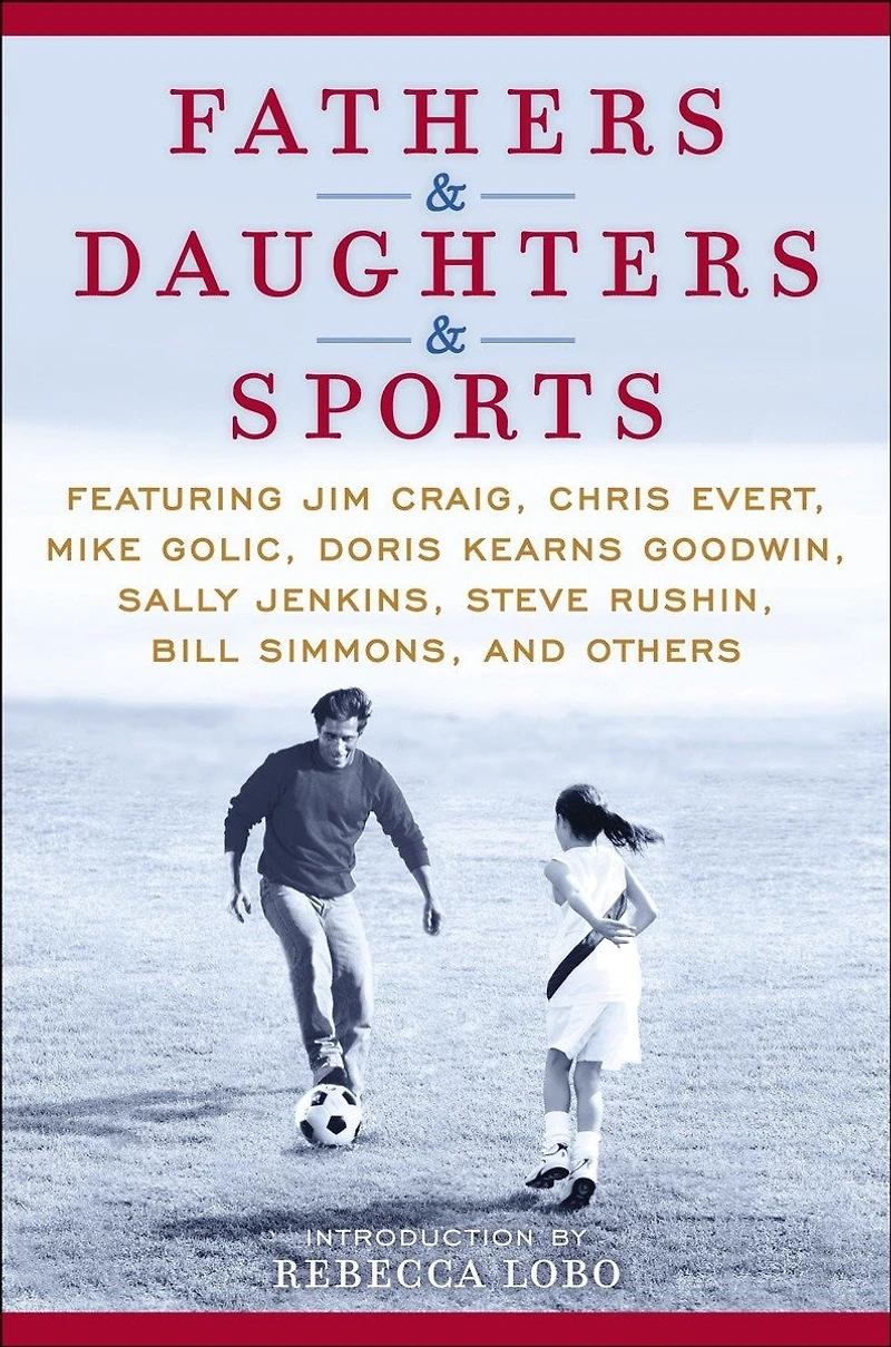 Fathers & Daughters Sports: Featuring Jim Craig, Chris Evert, Mike Golic, Doris Kearns Goodwin, Sally Jenkins, Steve Rushin, Bill Simmons, and others