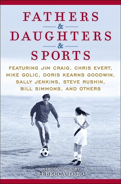 Fathers & Daughters Sports: Featuring Jim Craig, Chris Evert, Mike Golic, Doris Kearns Goodwin, Sally Jenkins, Steve Rushin, Bill Simmons, and others