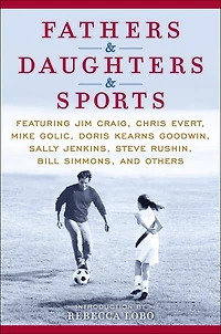 Fathers & Daughters Sports: Featuring Jim Craig, Chris Evert, Mike Golic, Doris Kearns Goodwin, Sally Jenkins, Steve Rushin, Bill Simmons, and others