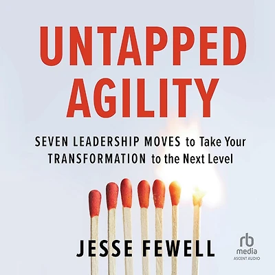 Untapped Agility: Seven Leadership Moves to Take Your Transformation the Next Level