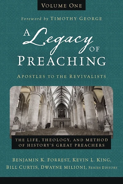 A Legacy of Preaching, Volume One---Apostles to The Revivalists: Life, Theology, and Method History’s Great Preachers