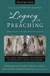 A Legacy of Preaching, Volume One---Apostles to The Revivalists: Life, Theology, and Method History’s Great Preachers