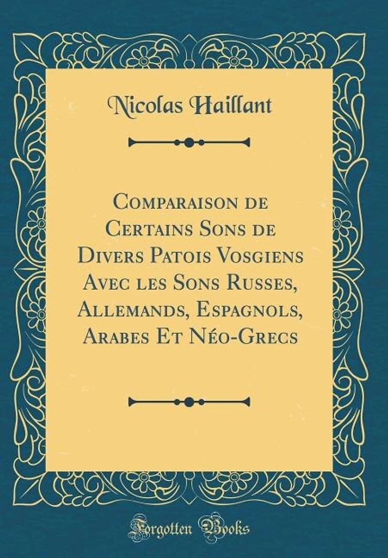 Comparaison de Certains Sons Divers Patois Vosgiens Avec les Russes, Allemands, Espagnols, Arabes Et Néo-Grecs (Classic Reprint)
