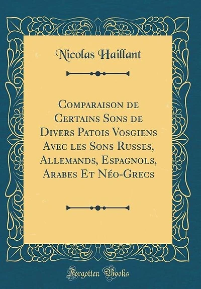 Comparaison de Certains Sons Divers Patois Vosgiens Avec les Russes, Allemands, Espagnols, Arabes Et Néo-Grecs (Classic Reprint)