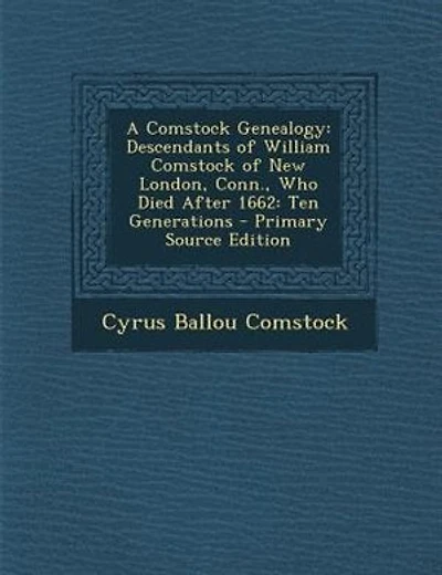 A Comstock Genealogy: Descendants of William Comstock of New London, Conn., Who Died After 1662: Ten Generations - Primar