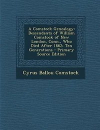 A Comstock Genealogy: Descendants of William Comstock of New London, Conn., Who Died After 1662: Ten Generations - Primar