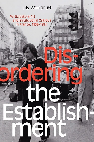 Disordering the Establishment: Participatory Art and Institutional Critique France, 1958-1981