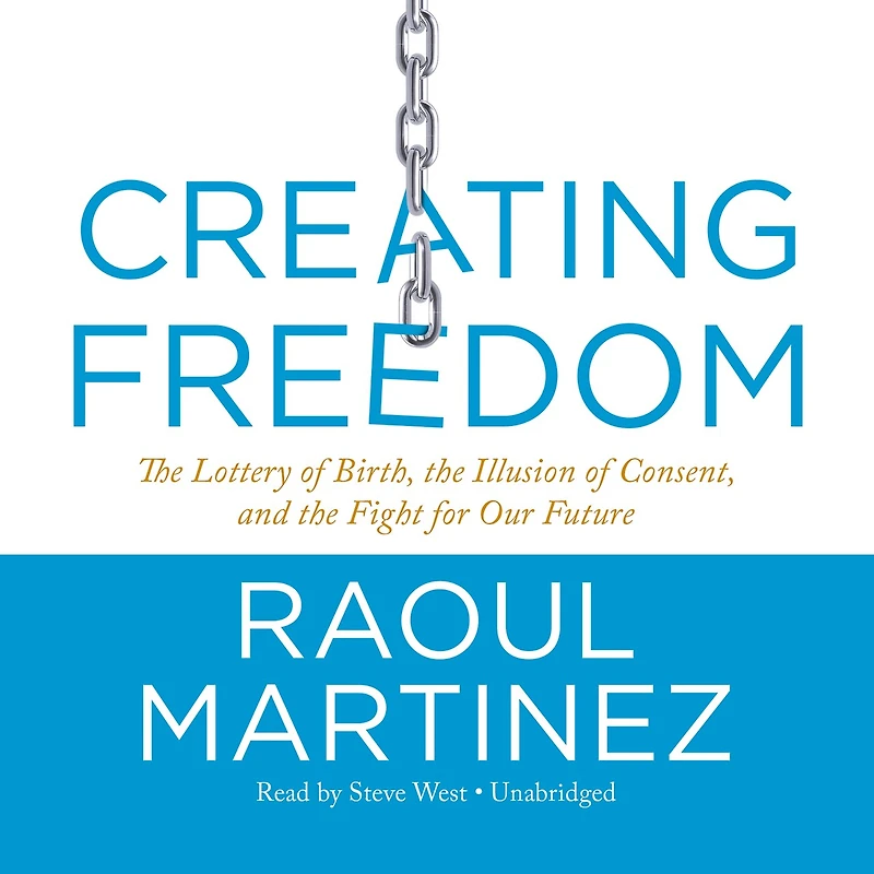Creating Freedom: The Lottery Of Birth, Illusion Consent, And Fight For Our Future