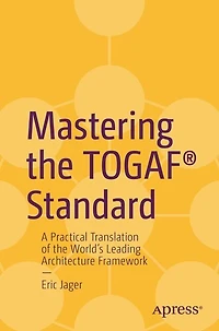 Mastering the TOGAF Standard: A Practical Translation of World's Leading Architecture Framework