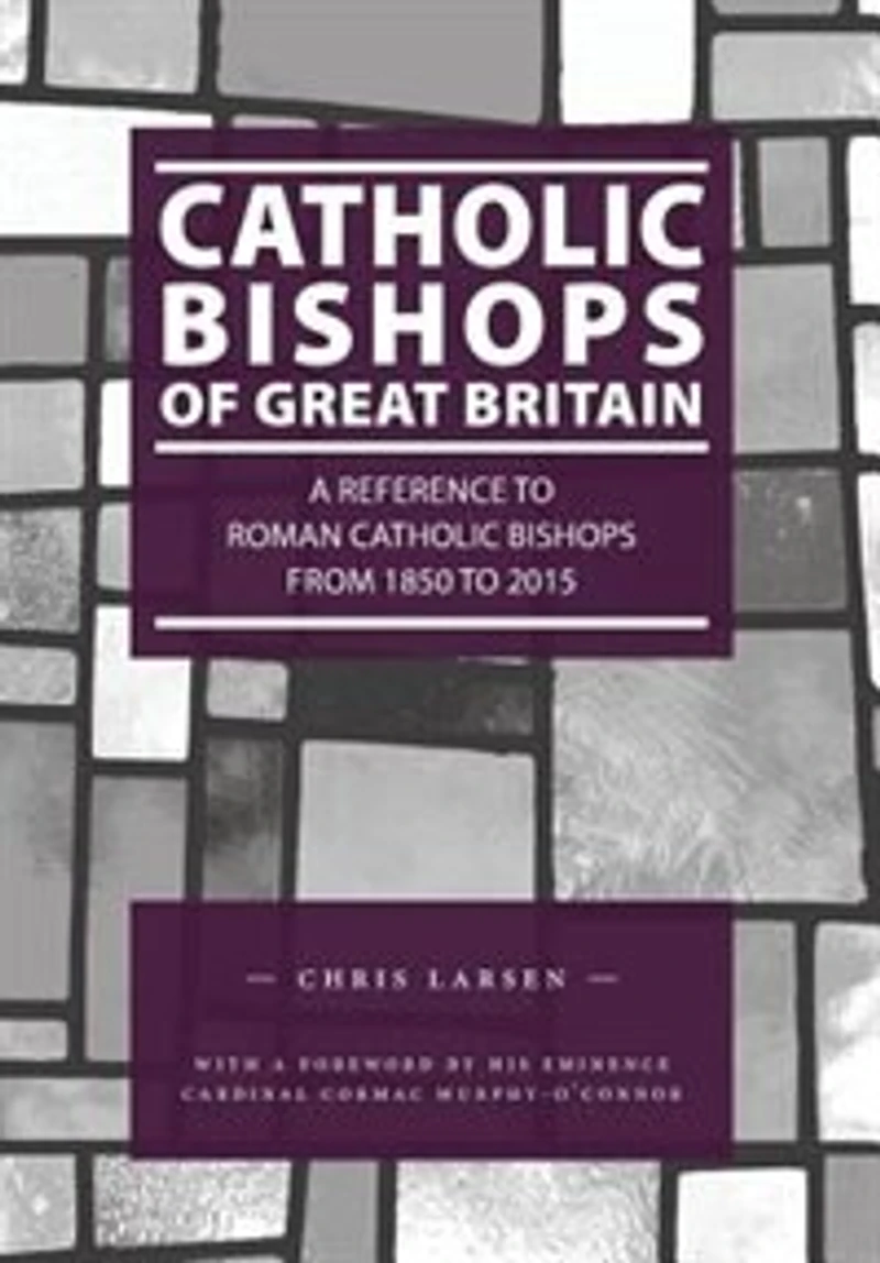 Catholic Bishops of Great Britain: A Reference to Roman Catholic Bishops from 1850 to 2015