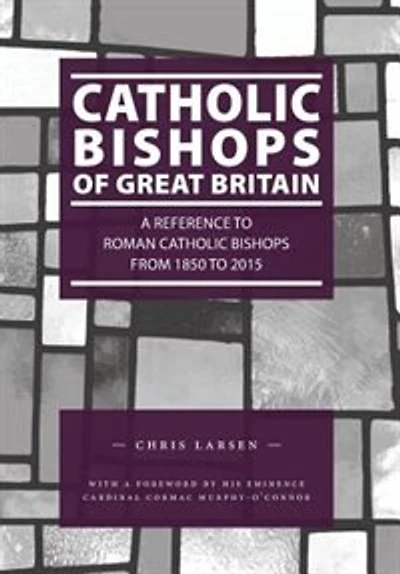 Catholic Bishops of Great Britain: A Reference to Roman Catholic Bishops from 1850 to 2015