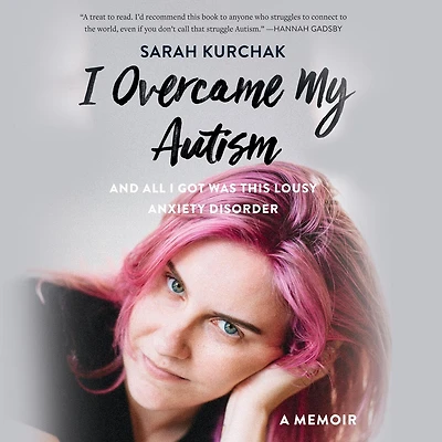 I Overcame My Autism and All Got Was This Lousy Anxiety Disorder: A Memoir