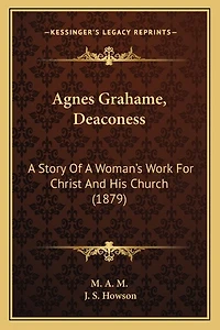 Agnes Grahame, Deaconess: A Story Of A Woman's Work For Christ And His Church (1879)