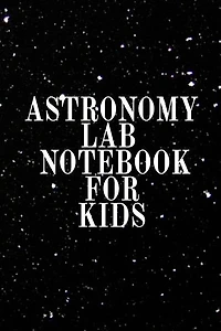 Astronomy Lab Notebook for Kids: Astro Physics Notebook From Parents To Children - Journaling Notepad To Write In Data Collections,