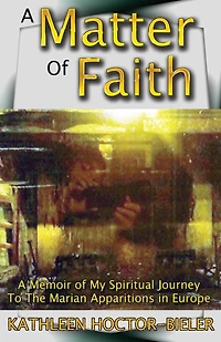 A Matter of Faith: A Memoir of my Spiritual Journey to the Marian Apparitions in Europe