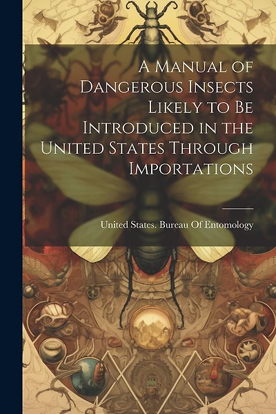 A Manual of Dangerous Insects Likely to Be Introduced in the United States Through Importations