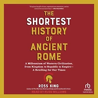 The Shortest History of Ancient Rome: A Millennium Western Civilization, from Kingdom to Republic Empire--A Retelling for Our Times (The Series)