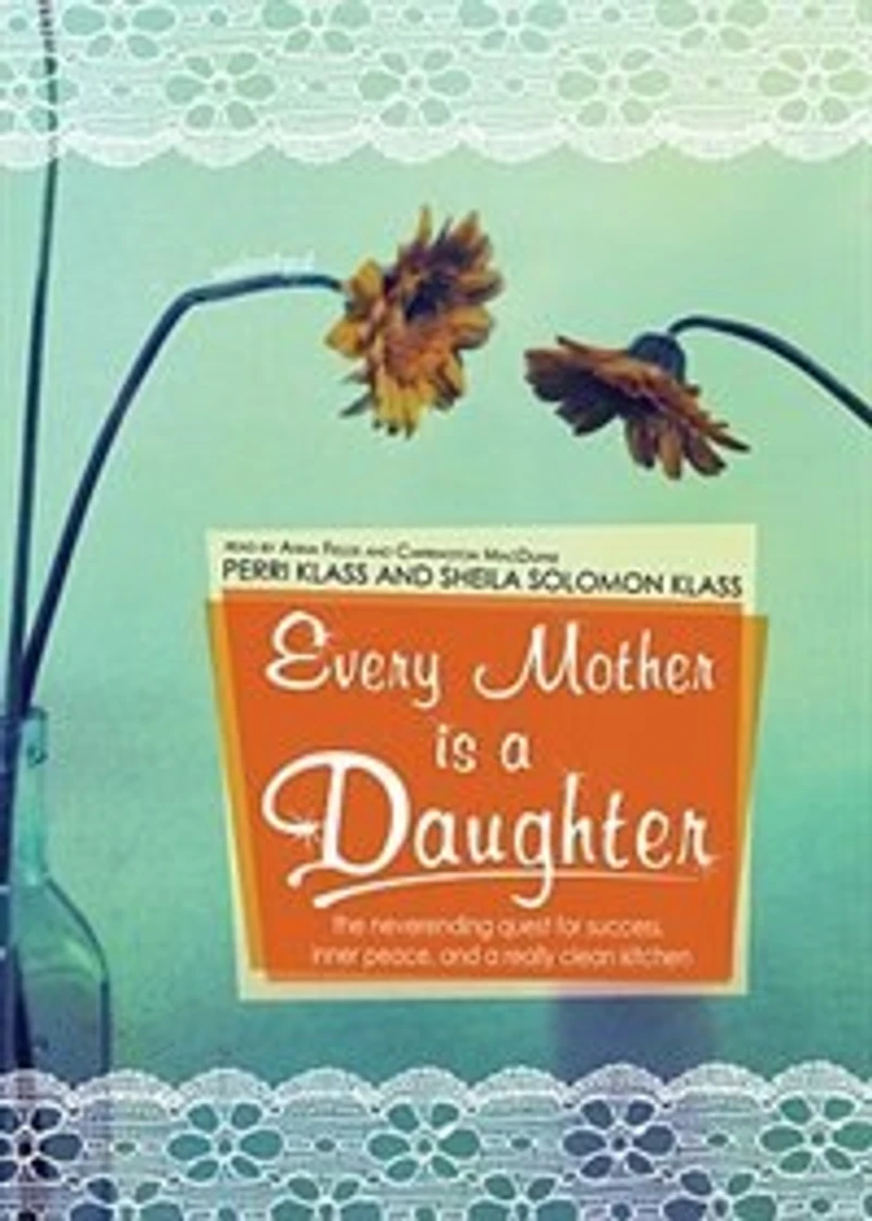 Every Mother Is a Daughter: The Neverending Quest for Success, Inner Peace, and Really Clean Kitchen