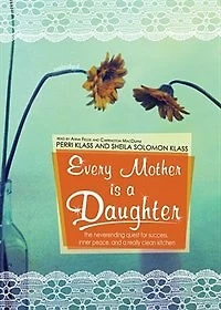 Every Mother Is a Daughter: The Neverending Quest for Success, Inner Peace, and Really Clean Kitchen