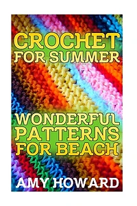 Crochet for Summer: Wonderful Patterns for Beach: (Crochet Patterns, Crochet Stitches)
