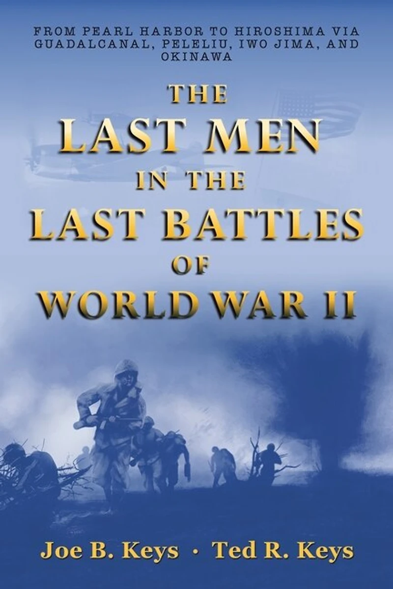 The Last Men Battles Of World War Ii: From Pearl Harbor To Hiroshima Via Guadalcanal, Peleliu, Iwo Jima, And Okinawa