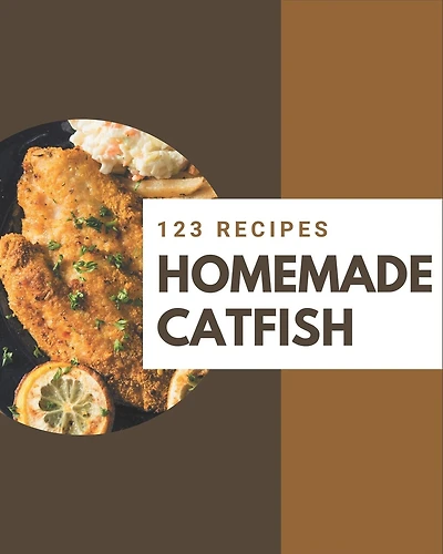 123 Homemade Catfish Recipes: The Best-ever of Catfish Cookbook