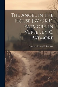 The Angel in the House [By C.K.D. Patmore. in Verse]. by C. Patmore