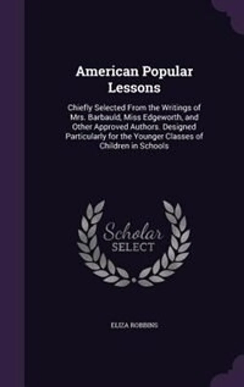 American Popular Lessons: Chiefly Selected From the Writings of Mrs. Barbauld, Miss Edgeworth