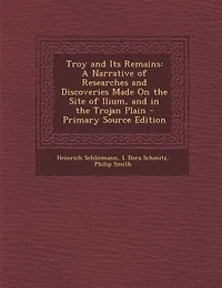 Troy and Its Remains: A Narrative of Researches and Discoveries Made On the Site of Ilium, and in the Trojan Plain - Prim