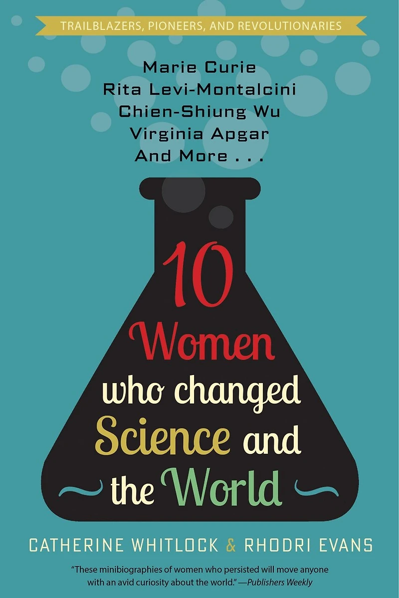 Ten Women Who Changed Science and the World: Marie Curie, Rita Levi-Montalcini, Chien-Shiung Wu, Virginia Apgar, and More