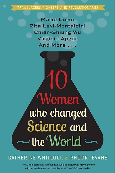 Ten Women Who Changed Science and the World: Marie Curie, Rita Levi-Montalcini, Chien-Shiung Wu, Virginia Apgar, and More