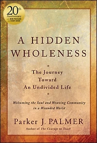 A Hidden Wholeness: The Journey Toward An Undivided Life, 20th Anniversary Edition