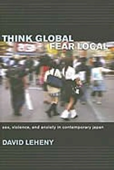 Think Global, Fear Local: Sex, Violence, and Anxiety Contemporary Japan