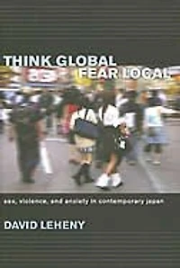 Think Global, Fear Local: Sex, Violence, and Anxiety Contemporary Japan